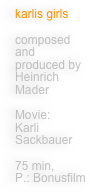 karlis girls

composed and 
produced by Heinrich Mader

Movie:
Karli Sackbauer

75 min,
P.: Bonusfilm